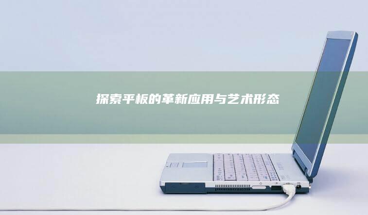 探索平板的革新应用与艺术形态