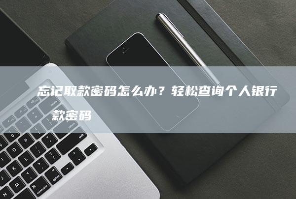 忘记取款密码怎么办？轻松查询个人银行取款密码攻略